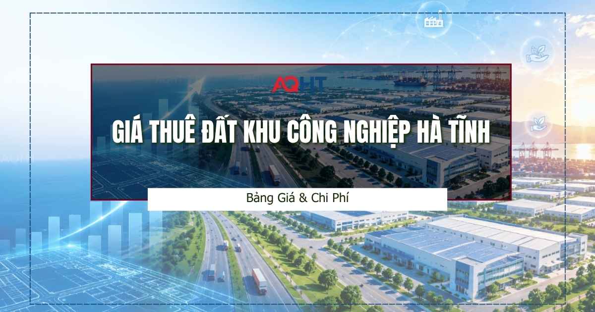 Giá Thuê Đất Khu Công Nghiệp Hà Tĩnh: Bảng Giá & Chi Phí AQ Hà Tĩnh