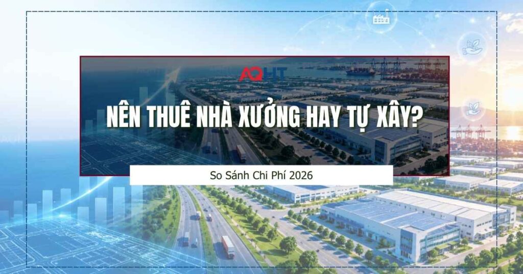 Nên thuê nhà xưởng xây sẵn hay tự xây - AQHT